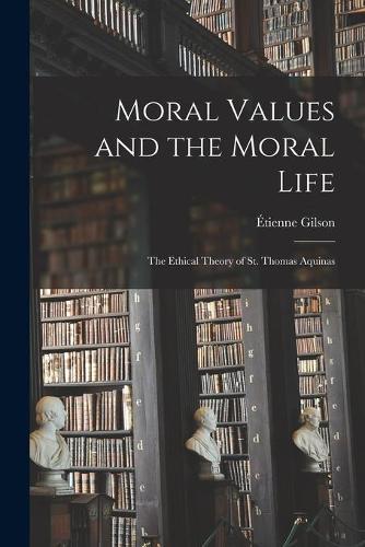 Moral Values and the Moral Life: the Ethical Theory of St. Thomas Aquinas
