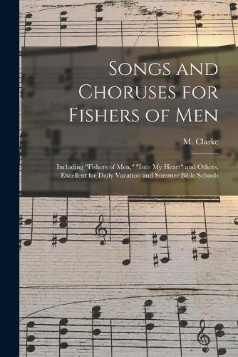 Songs and Choruses for Fishers of Men: Including ""Fishers of Men,"" ""Into My Heart"" and Others, Excellent for Daily Vacation and Summer Bible Schools