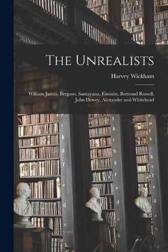 The Unrealists: William James, Bergson, Santayana, Einstein, Bertrand Russell, John Dewey, Alexander and Whitehead