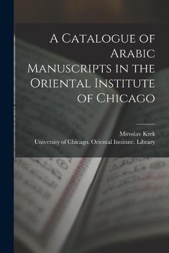 A Catalogue of Arabic Manuscripts in the Oriental Institute of Chicago