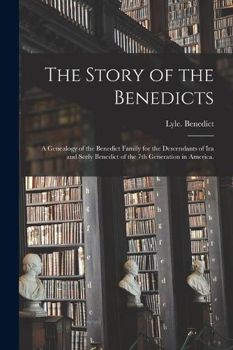 The Story of the Benedicts: a Genealogy of the Benedict Family for the Descendants of Ira and Seely Benedict of the 7th Generation in America.