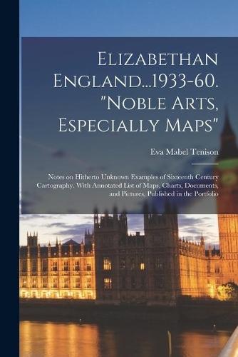 Elizabethan England...1933-60. ""Noble Arts, Especially Maps"": Notes on Hitherto Unknown Examples of Sixteenth Century Cartography. With Annotated List of Maps, Charts, Documents, and Pictures, Published in the Portfolio