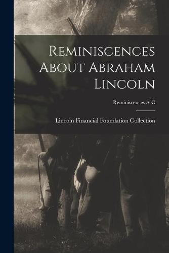 Reminiscences About Abraham Lincoln; Reminiscences A-C