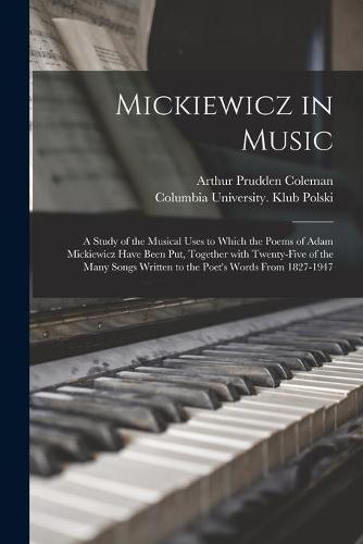 Mickiewicz in Music: a Study of the Musical Uses to Which the Poems of Adam Mickiewicz Have Been Put, Together With Twenty-five of the Many Songs Written to the Poet's Words From 1827-1947
