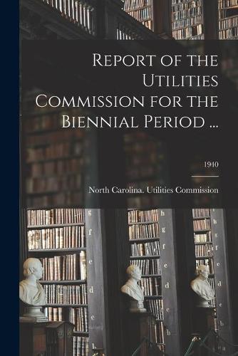 Report of the Utilities Commission for the Biennial Period ...; 1940