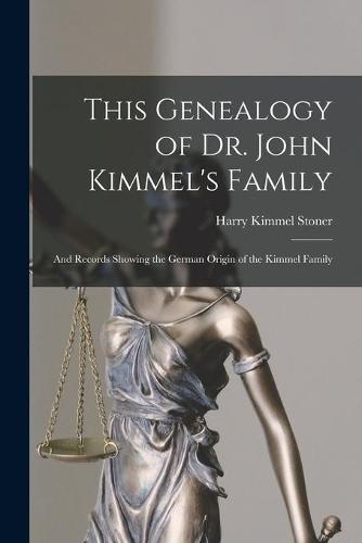 This Genealogy of Dr. John Kimmel's Family: and Records Showing the German Origin of the Kimmel Family