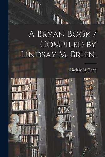 A Bryan Book / Compiled by Lindsay M. Brien.