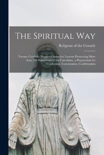The Spiritual Way: Twenty Carefully Prepared Inductive Lessons Presenting More Than 150 Statements of the Catechism, a Preparation for Confession, Communion, Confirmation