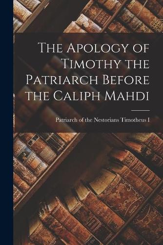 The Apology of Timothy the Patriarch Before the Caliph Mahdi