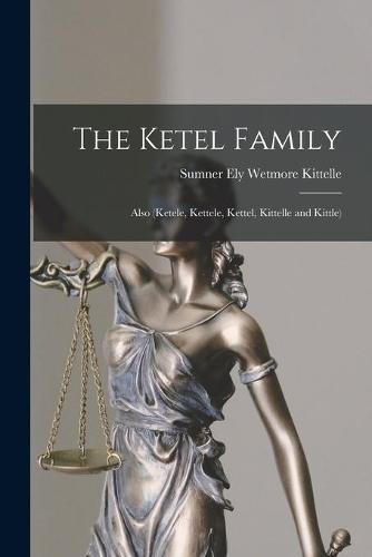 The Ketel Family: Also (Ketele, Kettele, Kettel, Kittelle and Kittle)