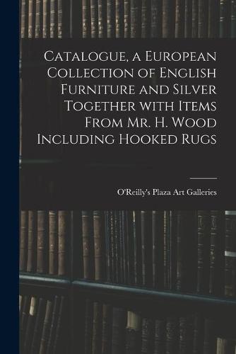 Catalogue, a European Collection of English Furniture and Silver Together With Items From Mr. H. Wood Including Hooked Rugs