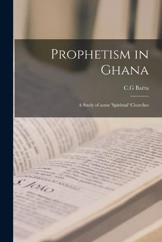 Prophetism in Ghana: a Study of Some 'spiritual' Churches