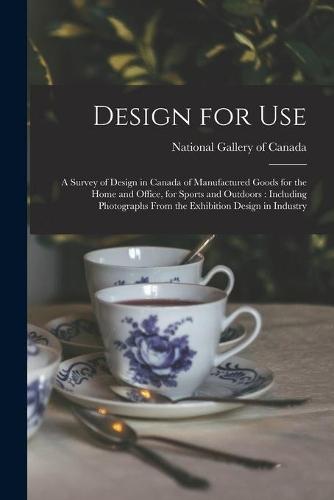Design for Use: a Survey of Design in Canada of Manufactured Goods for the Home and Office, for Sports and Outdoors: Including Photographs From the Exhibition Design in Industry
