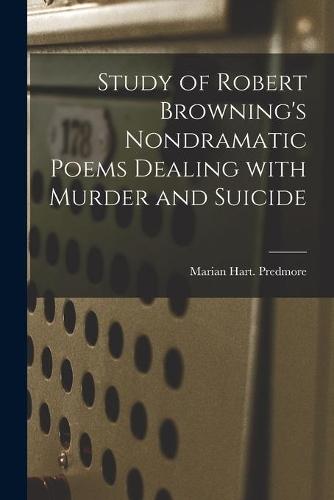 Study of Robert Browning's Nondramatic Poems Dealing With Murder and Suicide