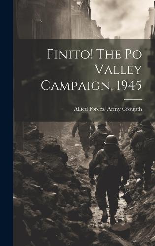 Finito! The Po Valley Campaign, 1945