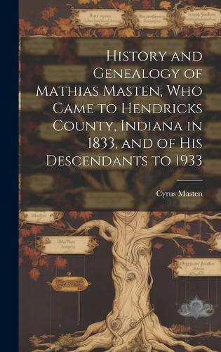 History and Genealogy of Mathias Masten, Who Came to Hendricks County, Indiana in 1833, and of His Descendants to 1933