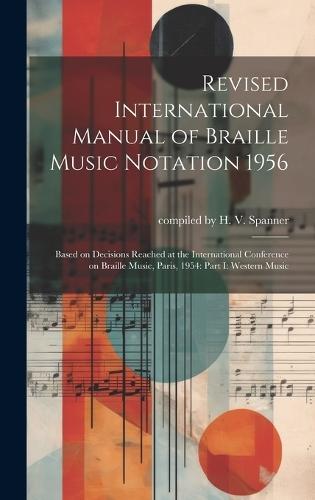Revised International Manual of Braille Music Notation 1956: Based on Decisions Reached at the International Conference on Braille Music, Paris, 1954: Part I: Western Music