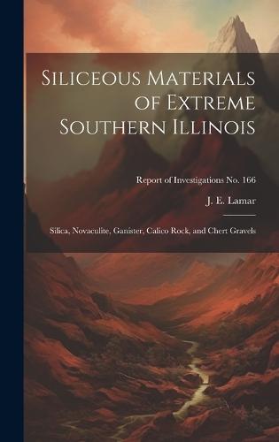 Siliceous Materials of Extreme Southern Illinois: Silica, Novaculite, Ganister, Calico Rock, and Chert Gravels; Report of Investigations No. 166