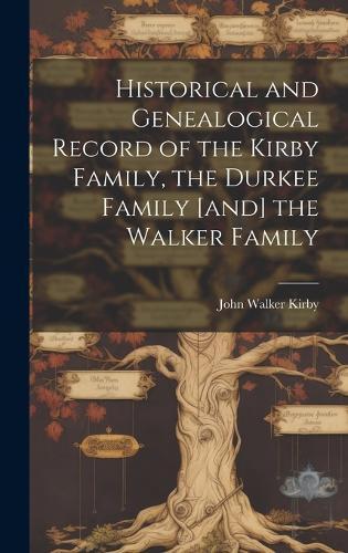 Historical and Genealogical Record of the Kirby Family, the Durkee Family [and] the Walker Family