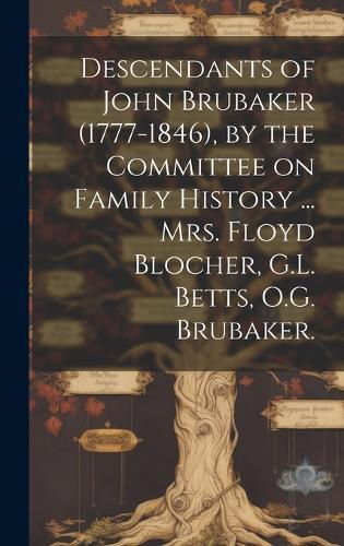 Descendants of John Brubaker (1777-1846), by the Committee on Family History ... Mrs. Floyd Blocher, G.L. Betts, O.G. Brubaker.
