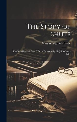 The Story of Shute: the Bonvilles and Poles. With a Foreword by Sir John Carew Pole.