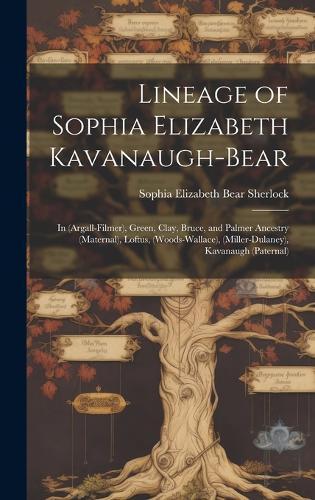 Lineage of Sophia Elizabeth Kavanaugh-Bear: in (Argall-Filmer), Green, Clay, Bruce, and Palmer Ancestry (maternal), Loftus, (Woods-Wallace), (Miller-Dulaney), Kavanaugh (paternal)