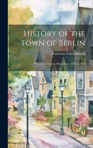 History of the Town of Berlin: Worcester County, Mass. From 1784 to 1959