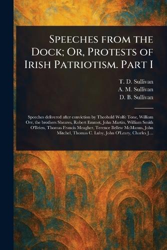 Speeches From the Dock; Or, Protests of Irish Patriotism. Part I