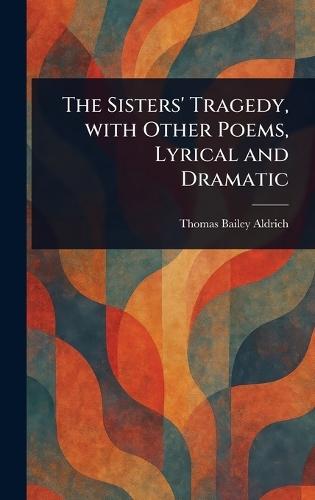 The Sisters' Tragedy, With Other Poems, Lyrical and Dramatic