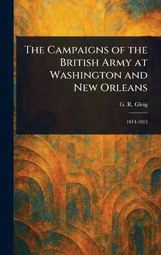 The Campaigns of the British Army at Washington and New Orleans