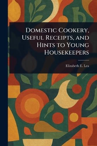Domestic Cookery, Useful Receipts, and Hints to Young Housekeepers