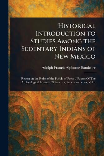 Historical Introduction to Studies Among the Sedentary Indians of New Mexico