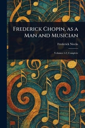Frederick Chopin, as a Man and Musician