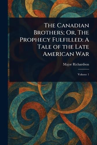 The Canadian Brothers; Or, The Prophecy Fulfilled: A Tale of the Late American War