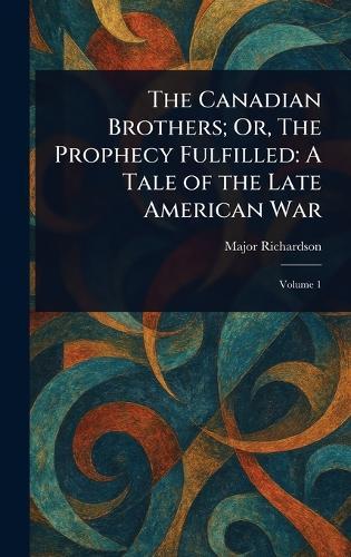 The Canadian Brothers; Or, The Prophecy Fulfilled: A Tale of the Late American War