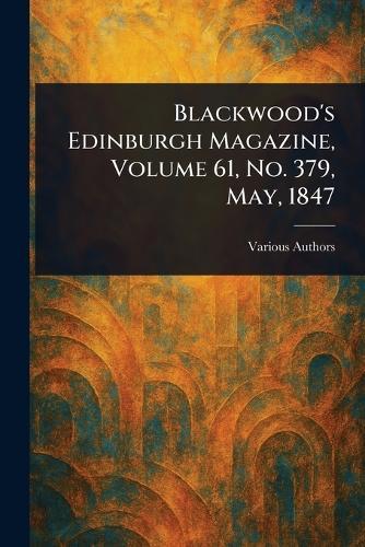Blackwood's Edinburgh Magazine, Volume 61, No. 379, May, 1847