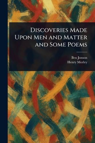 Discoveries Made Upon Men and Matter and Some Poems