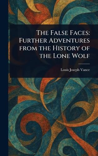 The False Faces: Further Adventures From the History of the Lone Wolf