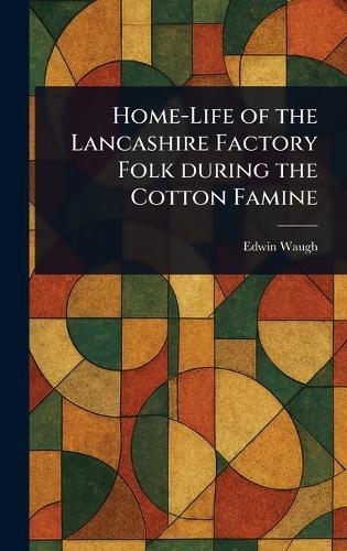Home-Life of the Lancashire Factory Folk During the Cotton Famine