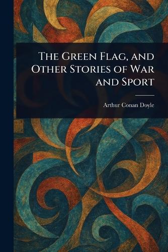 The Green Flag, and Other Stories of War and Sport