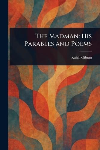 The Madman: His Parables and Poems