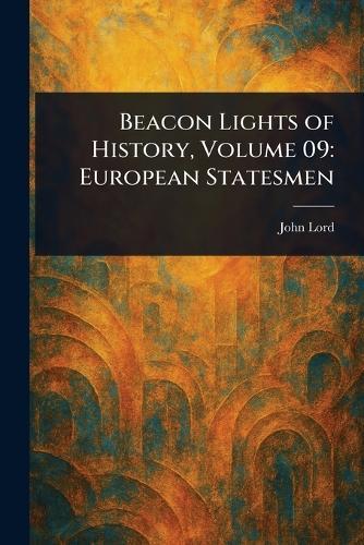 Beacon Lights of History, Volume 09: European Statesmen