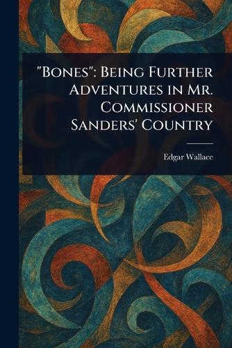 ""Bones"": Being Further Adventures in Mr. Commissioner Sanders' Country