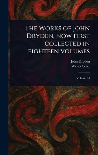 The Works of John Dryden, Now First Collected in Eighteen Volumes