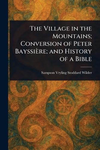 The Village in the Mountains; Conversion of Peter Bayssière; and History of a Bible