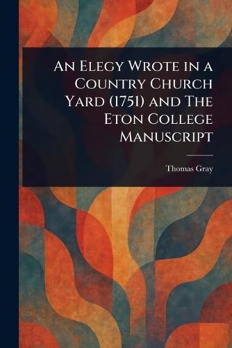 An Elegy Wrote in a Country Church Yard (1751) and The Eton College Manuscript