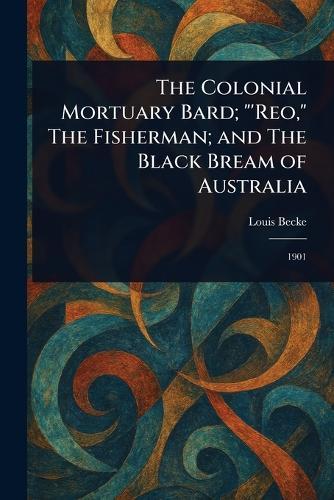 The Colonial Mortuary Bard; ""'Reo,"" The Fisherman; and The Black Bream of Australia