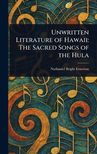 Unwritten Literature of Hawaii: The Sacred Songs of the Hula