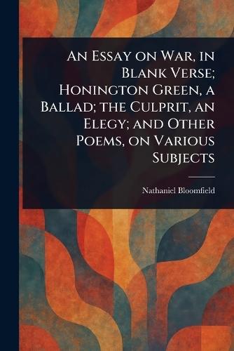 An Essay on War, in Blank Verse; Honington Green, a Ballad; the Culprit, an Elegy; and Other Poems, on Various Subjects