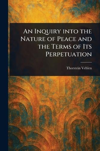 An Inquiry Into the Nature of Peace and the Terms of Its Perpetuation